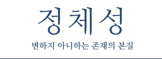 정체성 : 변하지 아니하는 존재의 본질