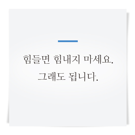 힘들면 힘내지 마세요. 그래도 됩니다.