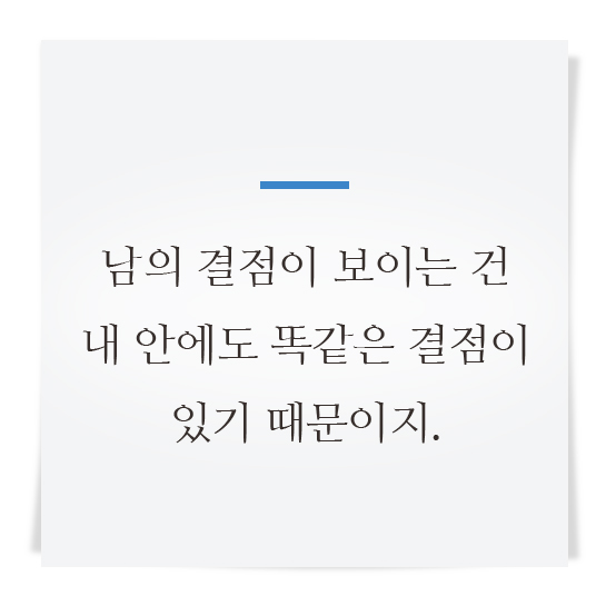 남의 결점이 보이는 건 내 안에도 똑같은 결점이 있기 때문이지.