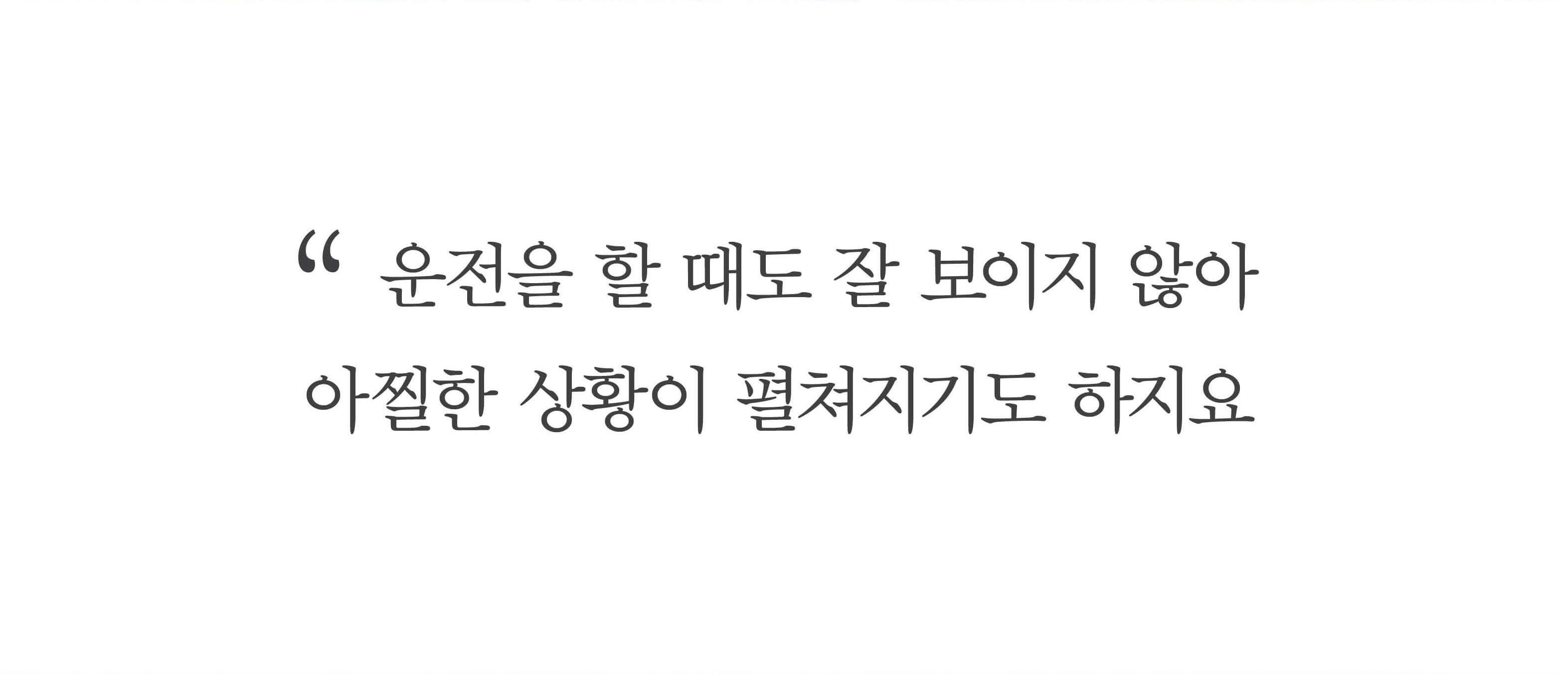 운전을 할 때도 잘 보이지 않아 아찔한 상황이 펼쳐지기도 하지요